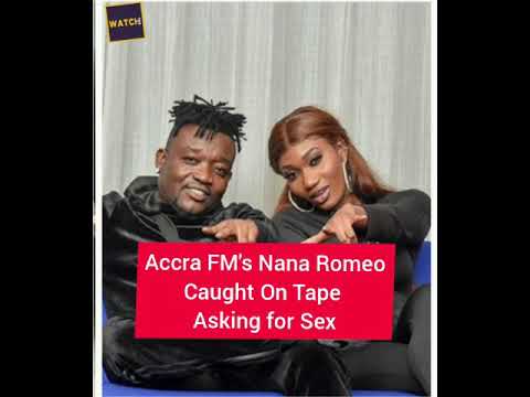 Accra FM's Nana Romeo caught on Tape asking for sex